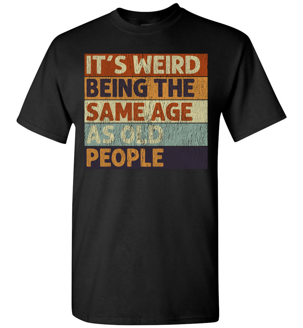 2022 It's Weird Being The Same Age As Old People Funny Sarcastic Sarcasm (2) Unisex Shirt Gift Women