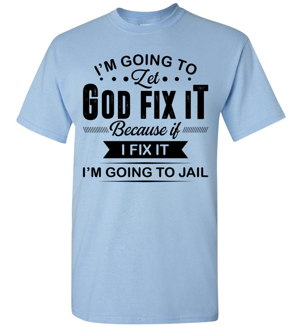 2022 Im Going to Let God Fix It If I Fix It I'm Going to Jail Jesus Christian Unisex Shirt Gift Women Men
