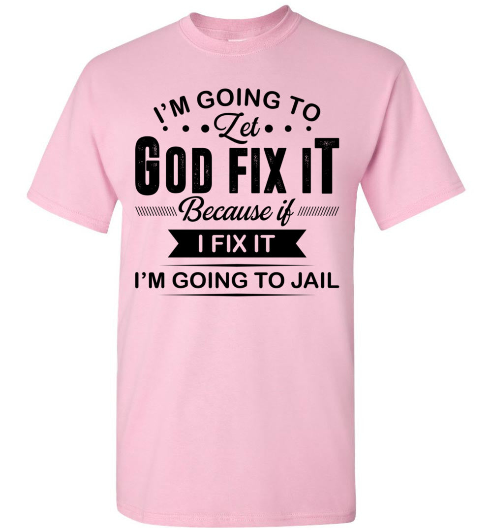2022 Im Going to Let God Fix It If I Fix It I'm Going to Jail Jesus Christian Unisex Shirt Gift Women Men
