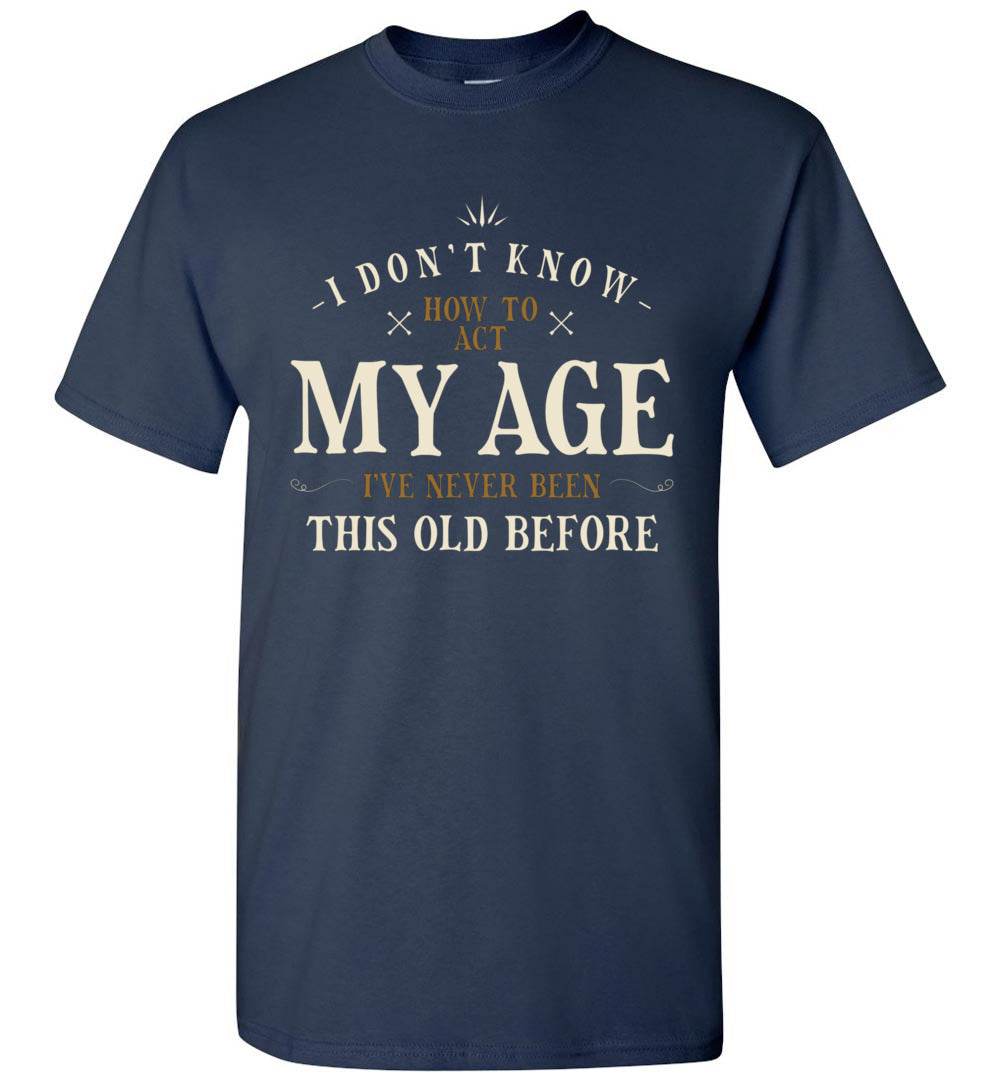 Lunar Zone I Dont Know How to Act My Age Ive Never Been This Old Before Sarcastic Sarcasm 4 Unisex Shirt Gift