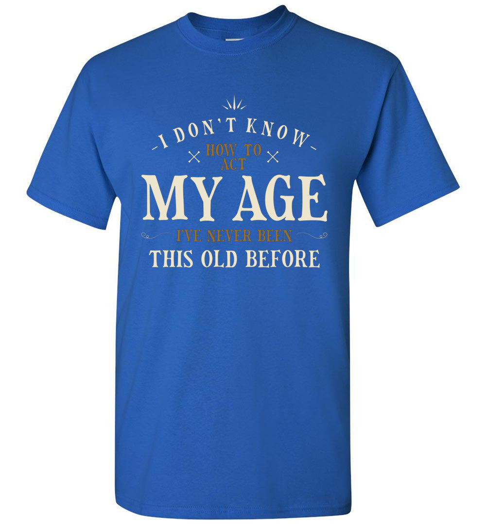 Lunar Zone I Dont Know How to Act My Age Ive Never Been This Old Before Sarcastic Sarcasm 4 Unisex Shirt Gift