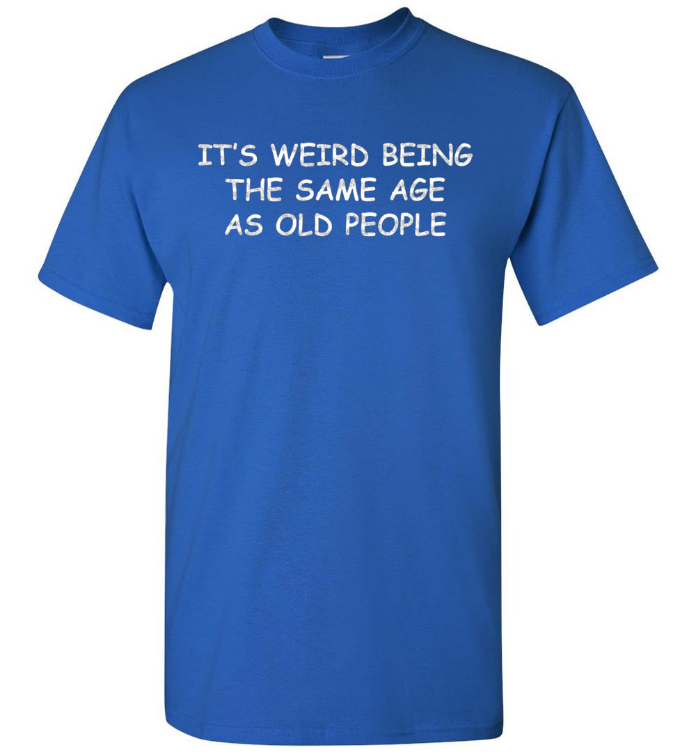 2023 It's Weird Being The Same Age As Old People Funny Sarcastic Sarcasm (1) Unisex Shirt Gift Women