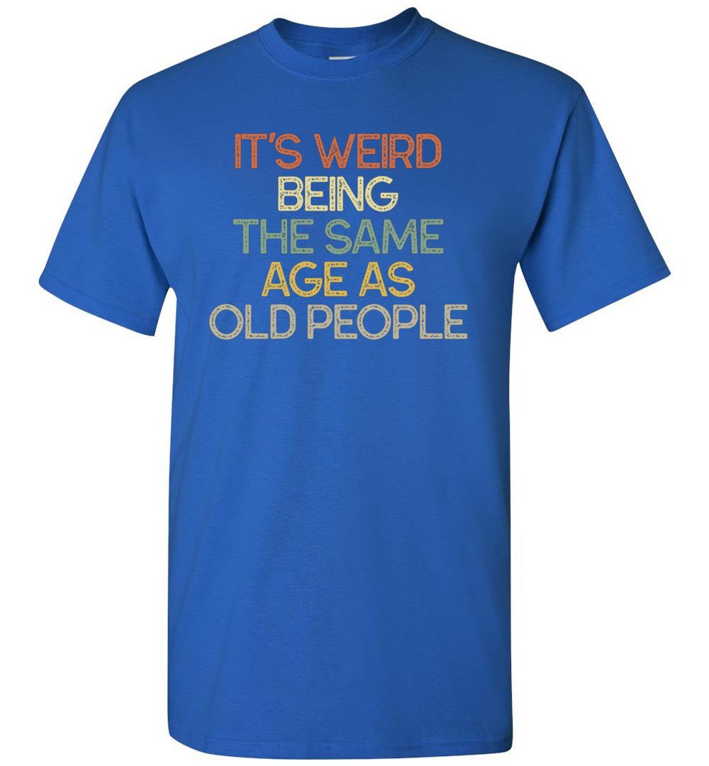 2023 It's Weird Being The Same Age As Old People Funny Unisex Tee Shirt Gift Women Men