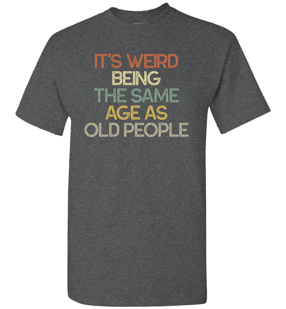 2023 It's Weird Being The Same Age As Old People Funny Unisex Tee Shirt Gift Women Men