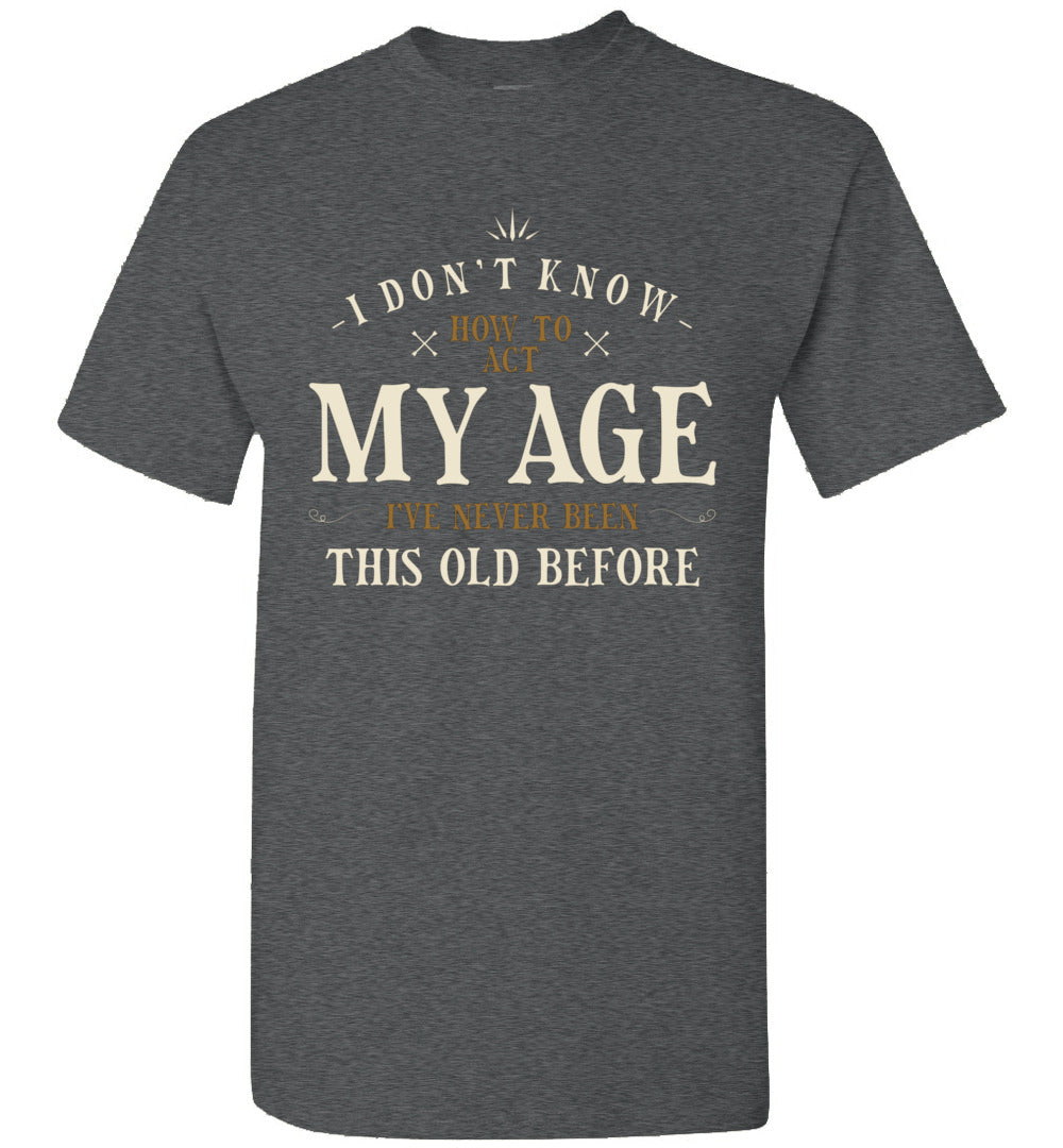 Lunar Zone I Dont Know How to Act My Age Ive Never Been This Old Before Sarcastic Sarcasm 4 Unisex Shirt Gift