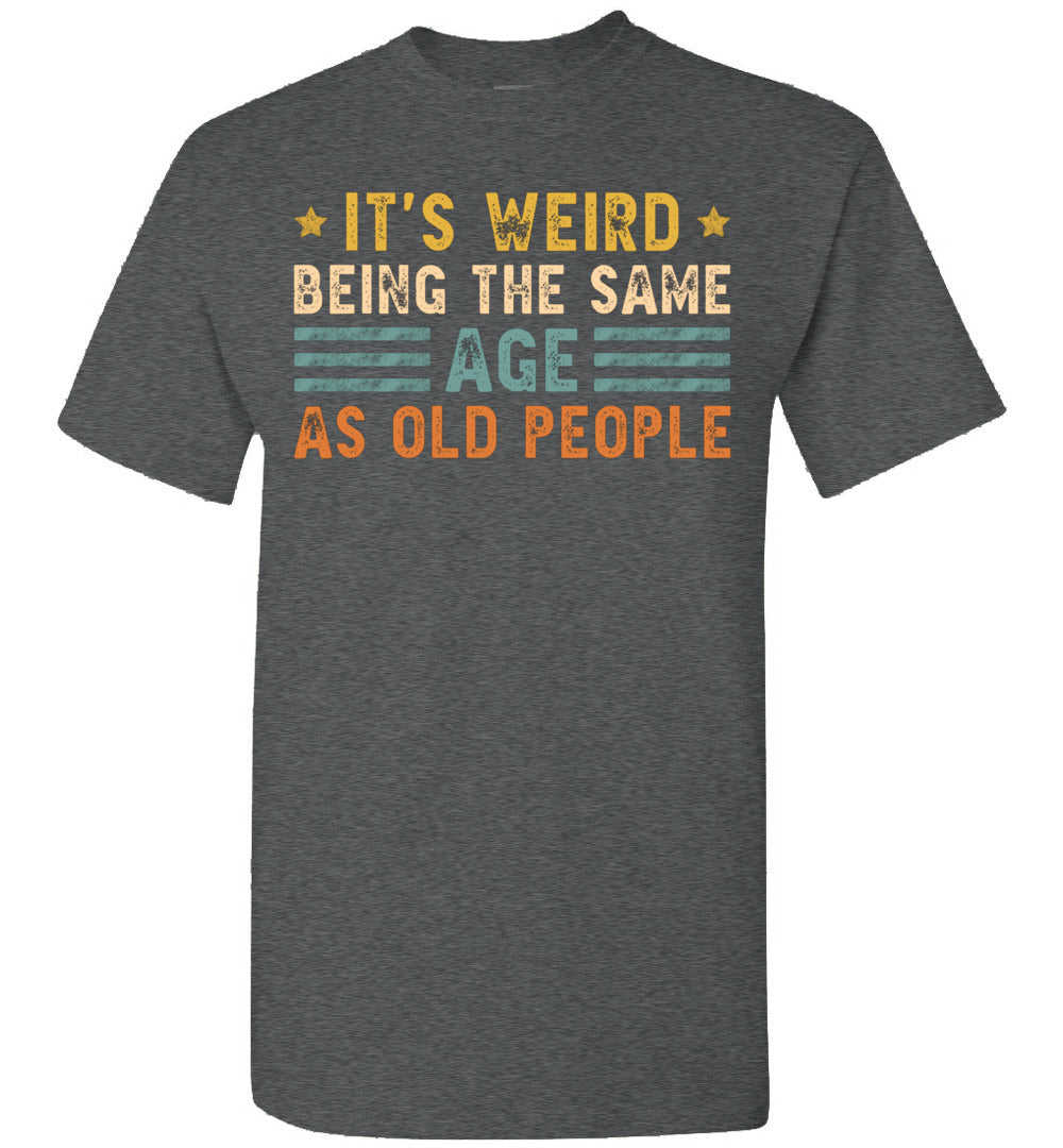2023 It's Weird Being The Same Age As Old People Funny Vintage Sarcasm Sarcastic Unisex Shirt Gift