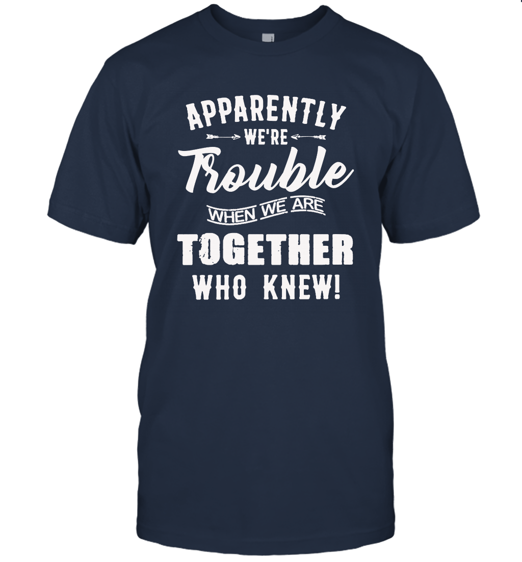 Apparently we are trouble when we are together who knew t-shirt