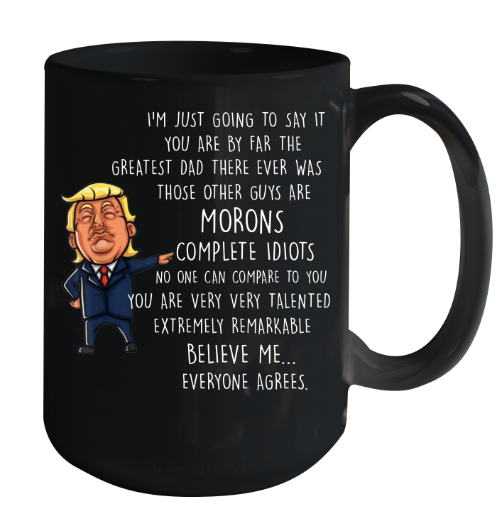 Funny Donald Trump Father's Day Gift - You are the Greatest Dad Other Guys Morons Coffee Mug 15oz