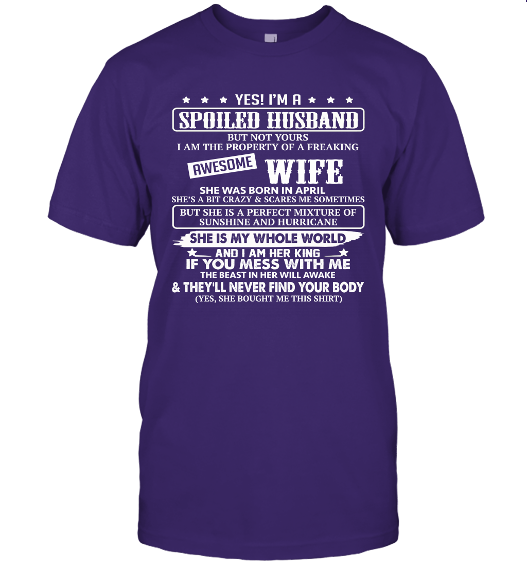 Yes I'm A Spoiled Husband of A Freaking Awesome Wife She was Born in April Unisex Shirt