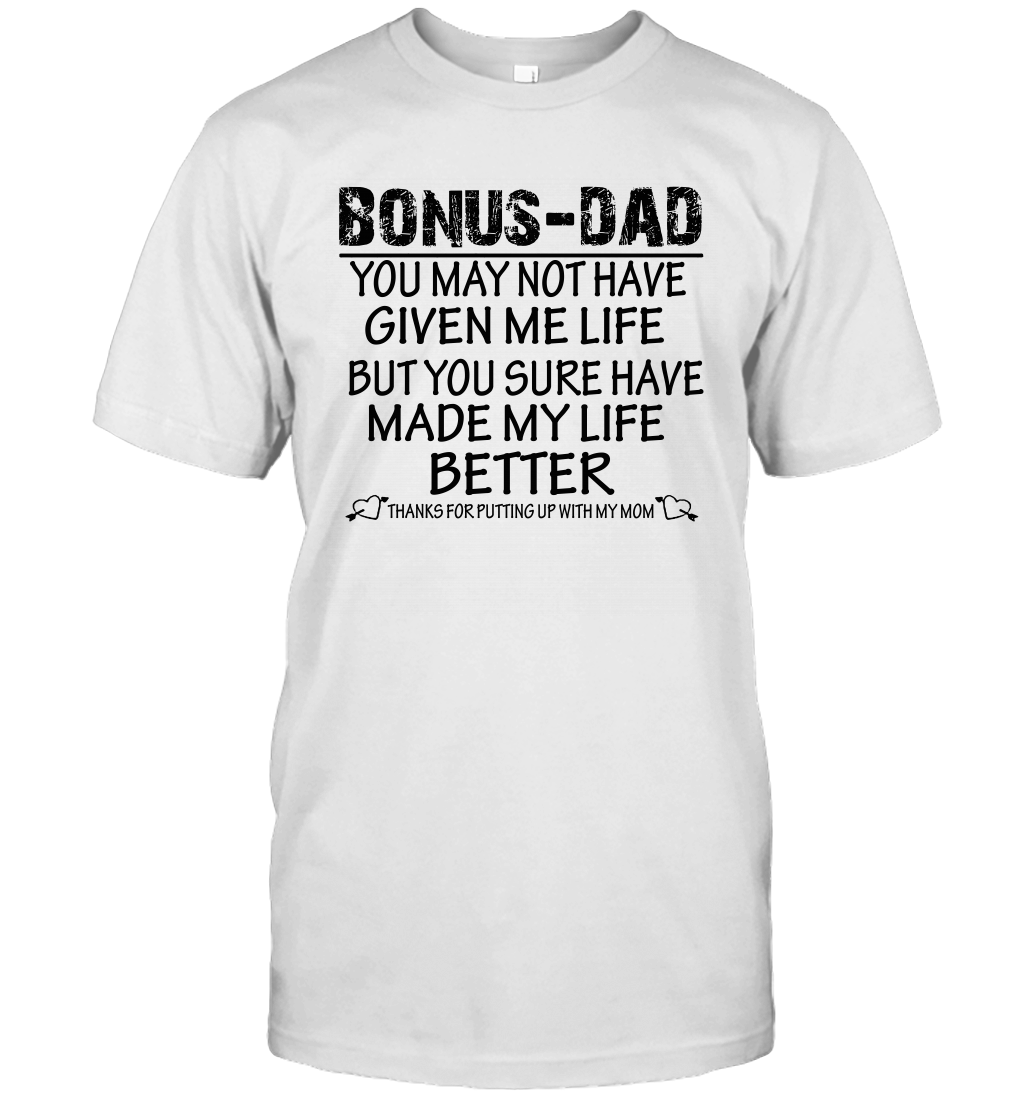 Bonus Dad You May Not Have Given Me Life But You Sure Have Made My Life Better Unisex Shirt 1
