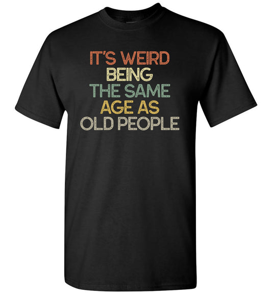 2023 It's Weird Being The Same Age As Old People Funny Unisex Tee Shirt Gift Women Men
