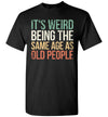 2023 Its Weird Being The Same Age As Old People Funny Sarcastic Sarcasm (1) Unisex Shirt Gift Women