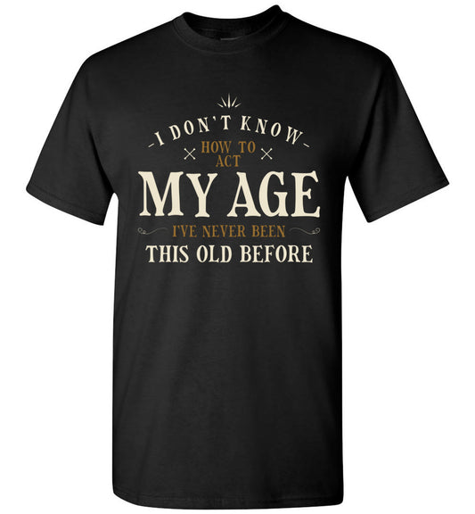 Lunar Zone I Dont Know How to Act My Age Ive Never Been This Old Before Sarcastic Sarcasm 4 Unisex Shirt Gift