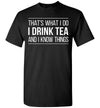 That's What I Do I Drink Tea and I Know Things Gift Unisex Shirt Women Men