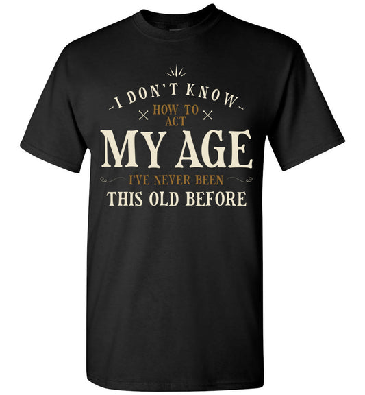 I Dont Know How to Act My Age Ive Never Been This Old Before