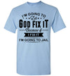 2022 Im Going to Let God Fix It If I Fix It I'm Going to Jail Jesus Christian Unisex Shirt Gift Women Men