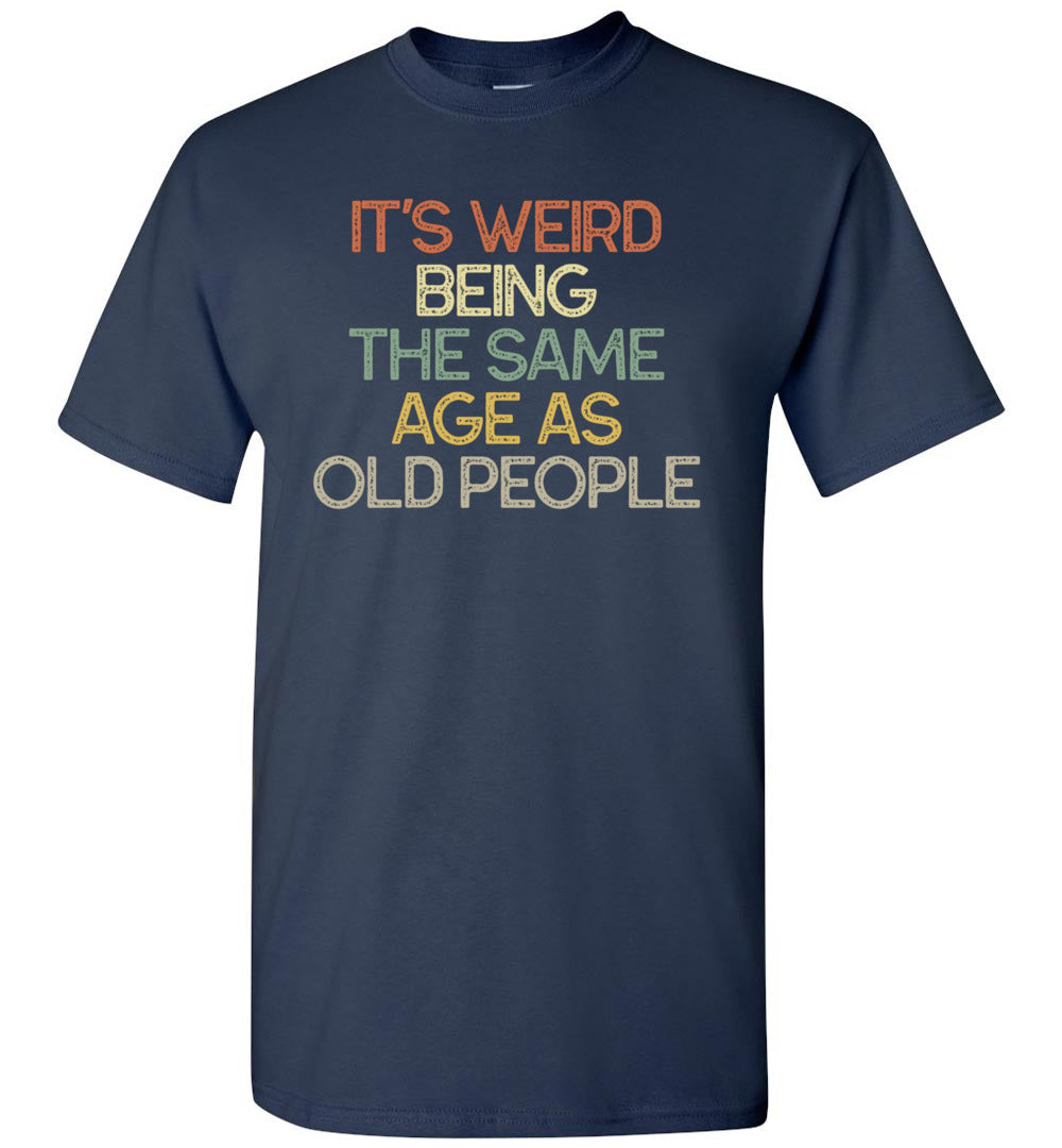 2023 It's Weird Being The Same Age As Old People Funny Unisex Tee Shirt Gift Women Men