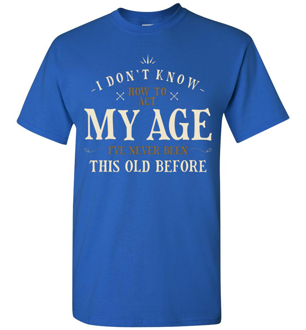 I Dont Know How to Act My Age Ive Never Been This Old Before