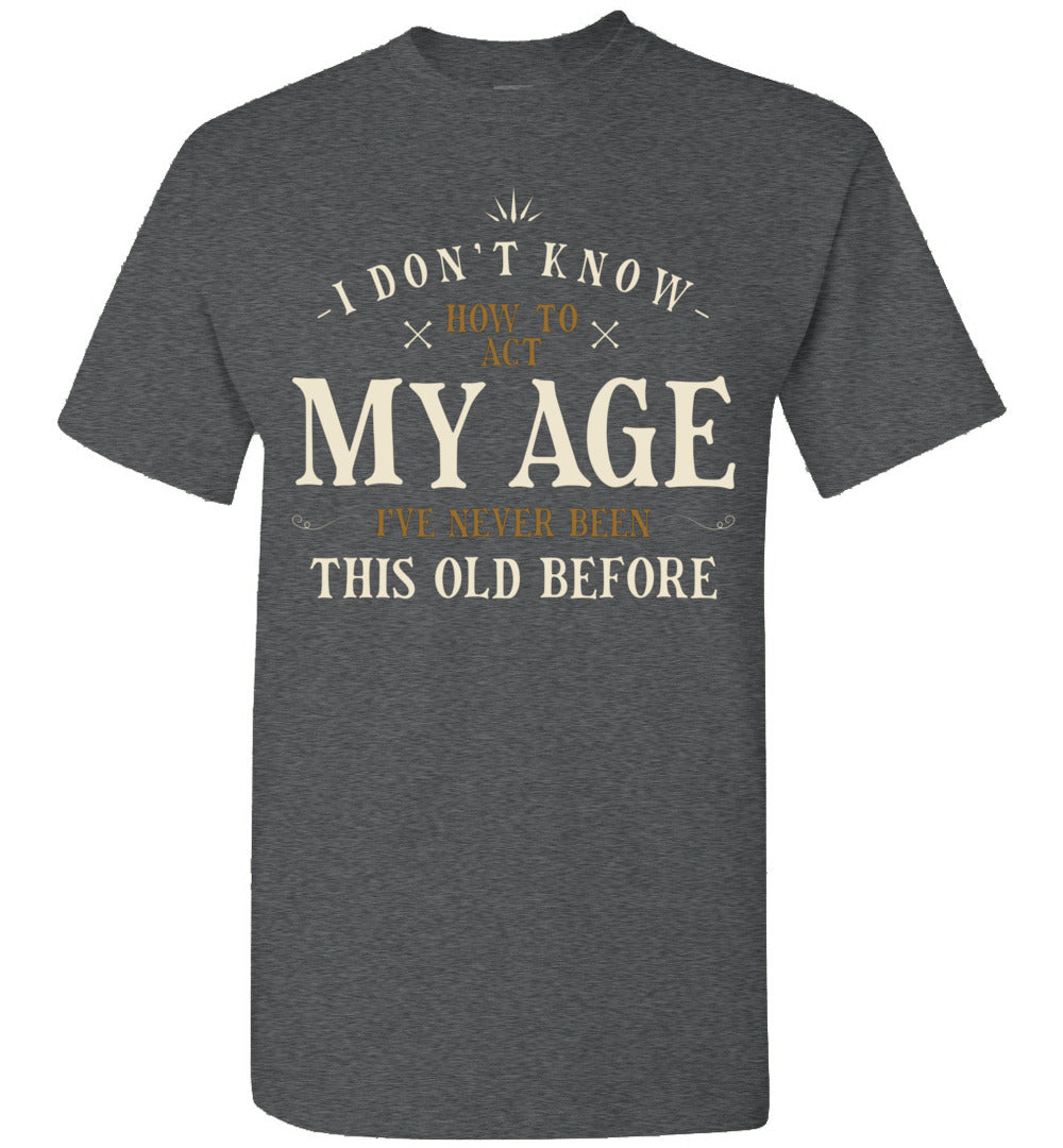 I Dont Know How to Act My Age Ive Never Been This Old Before