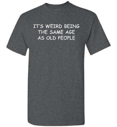 2023 It's Weird Being The Same Age As Old People Funny Sarcastic Sarcasm (1) Unisex Shirt Gift Women