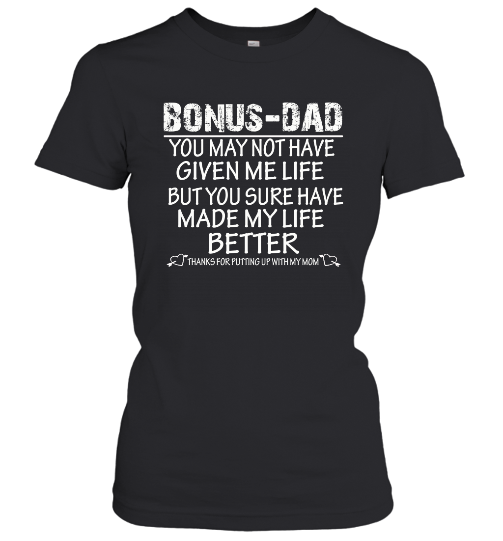 Bonus Dad You May Not Have Given Me Life But You Sure Have Made My Life Better Women's Shirt