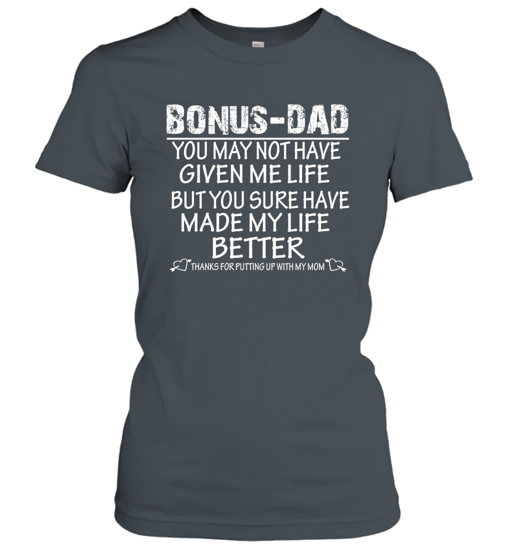 Bonus Dad You May Not Have Given Me Life But You Sure Have Made My Life Better Women's Shirt