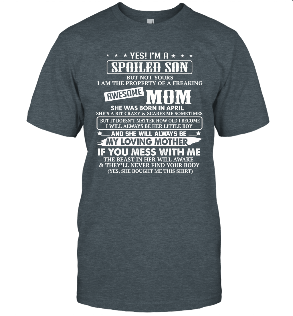 Yes I'm A Spoiled Son of A Freaking Awesome Mom She was Born in April Shirt