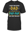 I Have Two Titles Dad And Pap Pap And I Rock Them Both T-Shirt