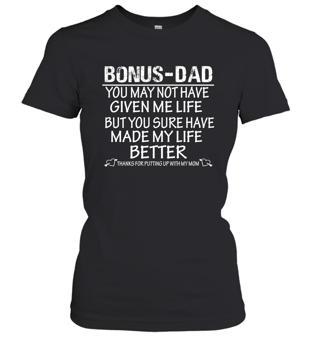 Bonus Dad You May Not Have Given Me Life But You Sure Have Made My Life Better Women's Shirt 3