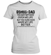 Bonus Dad You May Not Have Given Me Life But You Sure Have Made My Life Better Women's Shirt 1