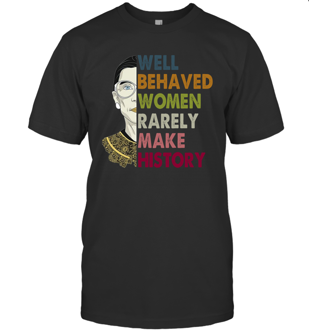 Well Behaved Women Rarely Make History Ruth Bader Ginsburg T Shirt