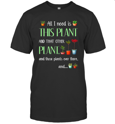 All I Need is This Plant and That Other Plant Unisex Funny T-Shirt