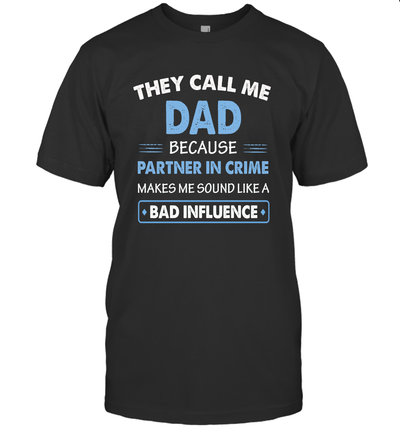 They Call Me Dad Because Partner In Crime Makes Me Sound Like A Bad Influence Fathers Day T-Shirt
