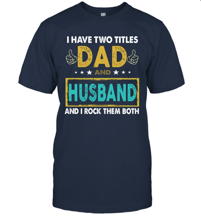 I Have Two Titles Dad And Husband And I Rock Them Both T-Shirt