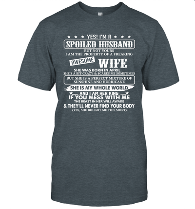 Yes I'm A Spoiled Husband of A Freaking Awesome Wife She was Born in April Unisex Shirt