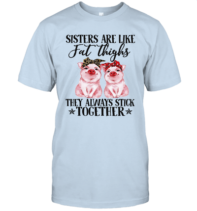 sister are like fat thighs they always pigs farmer t-shirt