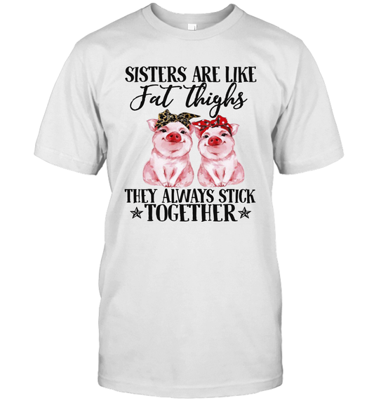 sister are like fat thighs they always pigs farmer t-shirt