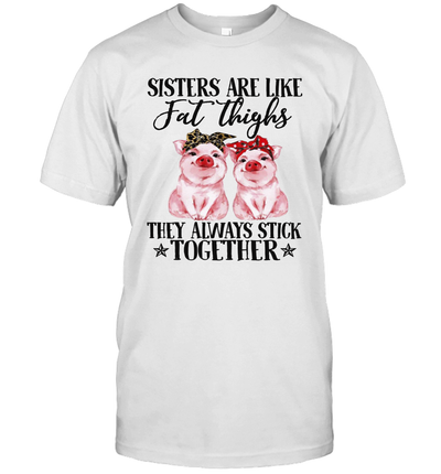 sister are like fat thighs they always pigs farmer t-shirt