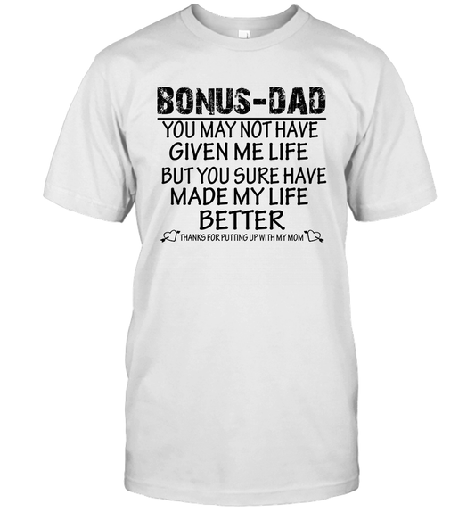Bonus Dad You May Not Have Given Me Life But You Sure Have Made My Life Better Unisex Shirt 1