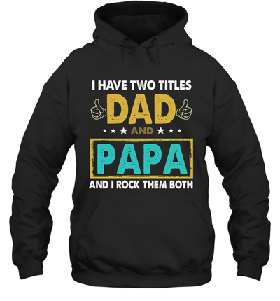 I Have Two Titles Dad And Papa father's day gift Hoodie T-Shirt
